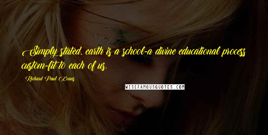 Richard Paul Evans Quotes: Simply stated, earth is a school-a divine educational process custom-fit to each of us.