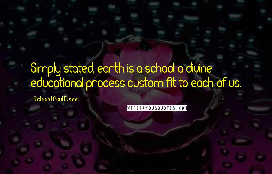 Richard Paul Evans Quotes: Simply stated, earth is a school-a divine educational process custom-fit to each of us.