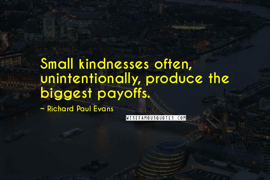 Richard Paul Evans Quotes: Small kindnesses often, unintentionally, produce the biggest payoffs.