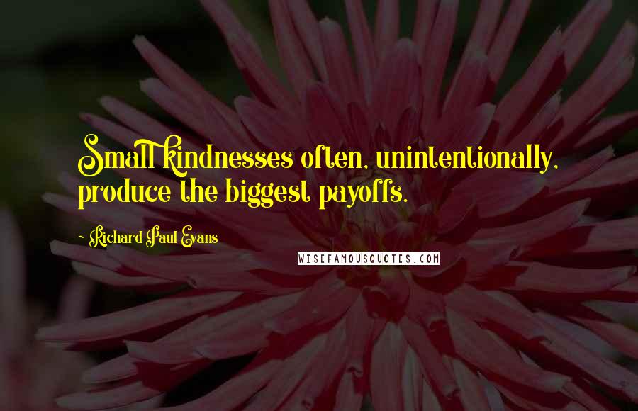 Richard Paul Evans Quotes: Small kindnesses often, unintentionally, produce the biggest payoffs.