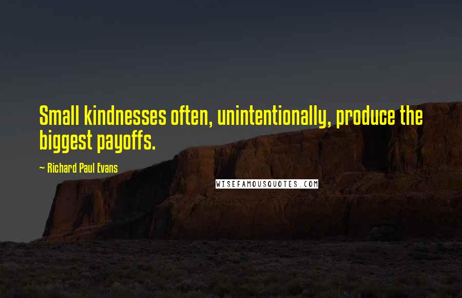 Richard Paul Evans Quotes: Small kindnesses often, unintentionally, produce the biggest payoffs.
