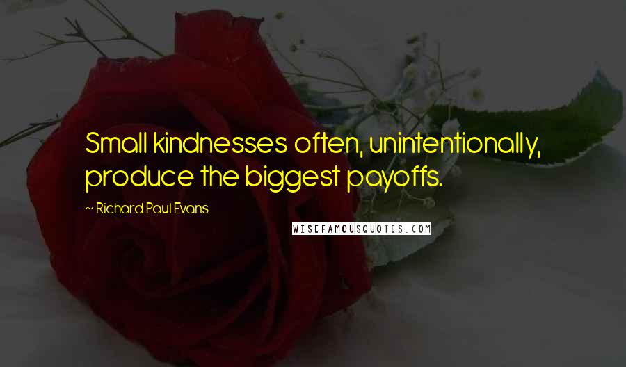 Richard Paul Evans Quotes: Small kindnesses often, unintentionally, produce the biggest payoffs.