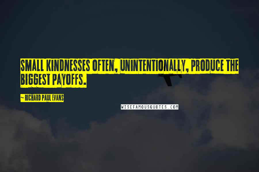 Richard Paul Evans Quotes: Small kindnesses often, unintentionally, produce the biggest payoffs.