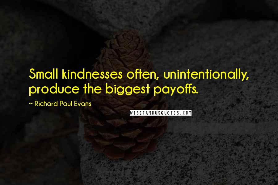 Richard Paul Evans Quotes: Small kindnesses often, unintentionally, produce the biggest payoffs.