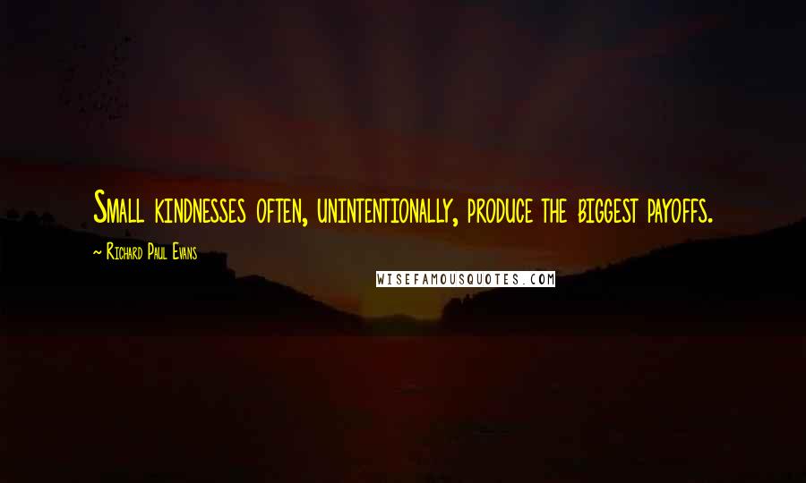 Richard Paul Evans Quotes: Small kindnesses often, unintentionally, produce the biggest payoffs.
