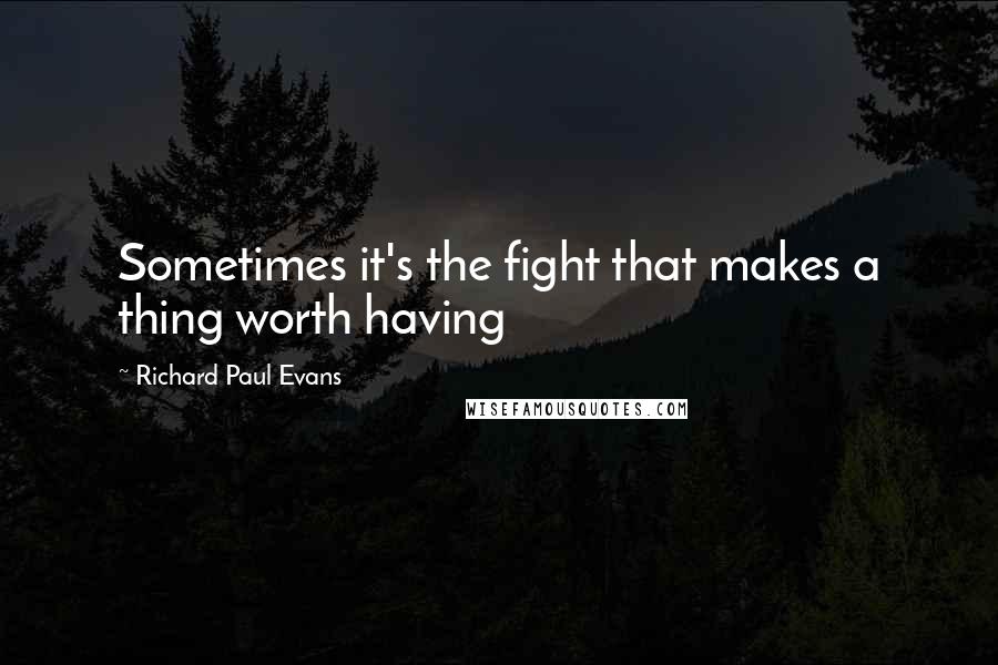 Richard Paul Evans Quotes: Sometimes it's the fight that makes a thing worth having