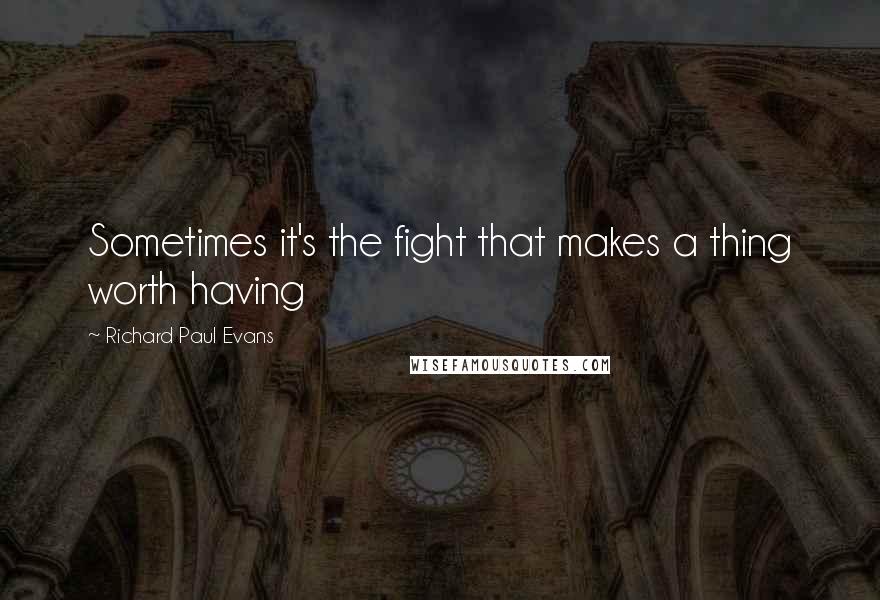 Richard Paul Evans Quotes: Sometimes it's the fight that makes a thing worth having