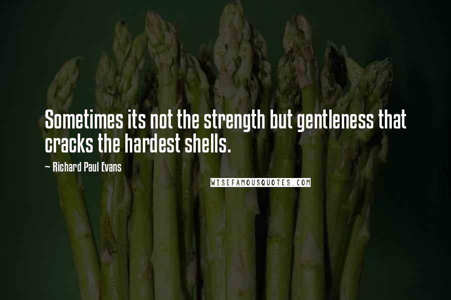 Richard Paul Evans Quotes: Sometimes its not the strength but gentleness that cracks the hardest shells.