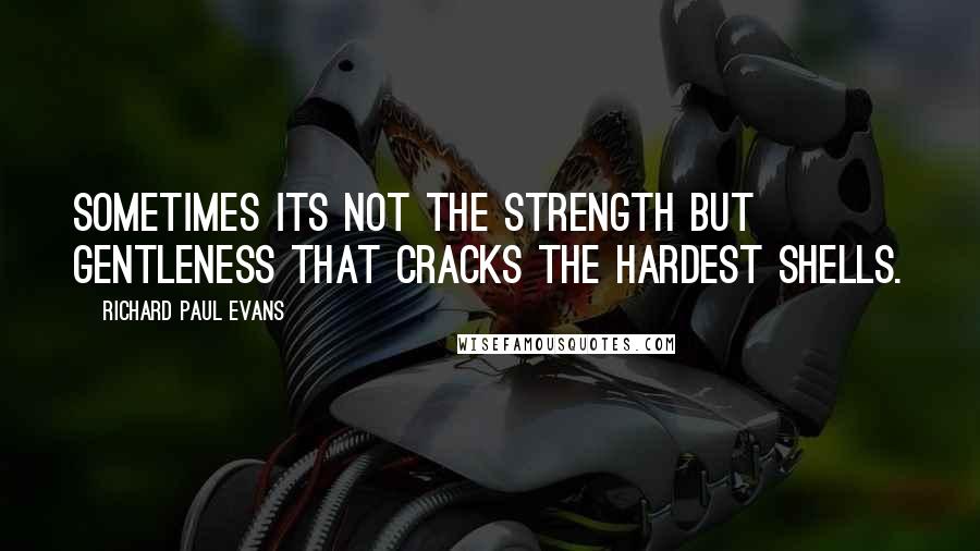 Richard Paul Evans Quotes: Sometimes its not the strength but gentleness that cracks the hardest shells.