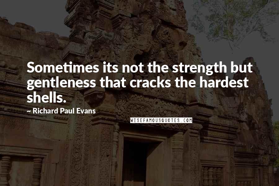 Richard Paul Evans Quotes: Sometimes its not the strength but gentleness that cracks the hardest shells.