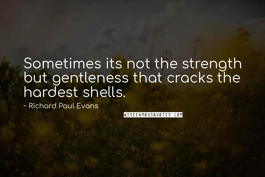 Richard Paul Evans Quotes: Sometimes its not the strength but gentleness that cracks the hardest shells.