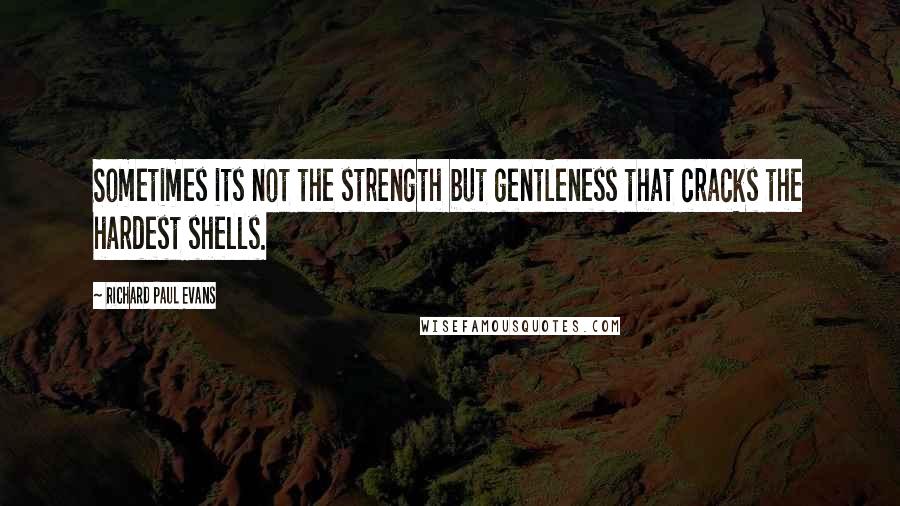 Richard Paul Evans Quotes: Sometimes its not the strength but gentleness that cracks the hardest shells.