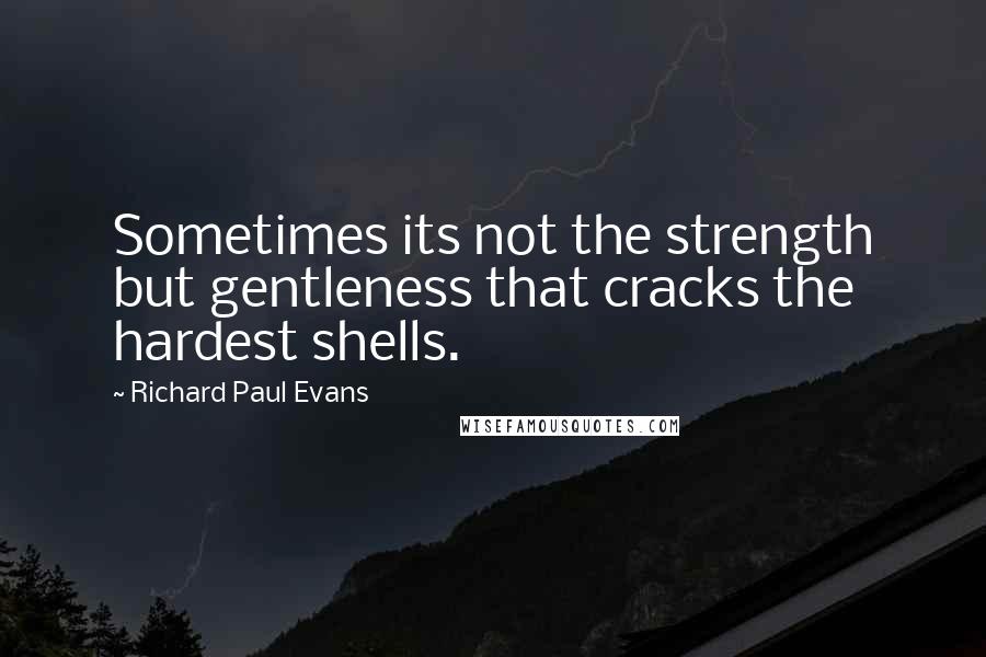 Richard Paul Evans Quotes: Sometimes its not the strength but gentleness that cracks the hardest shells.