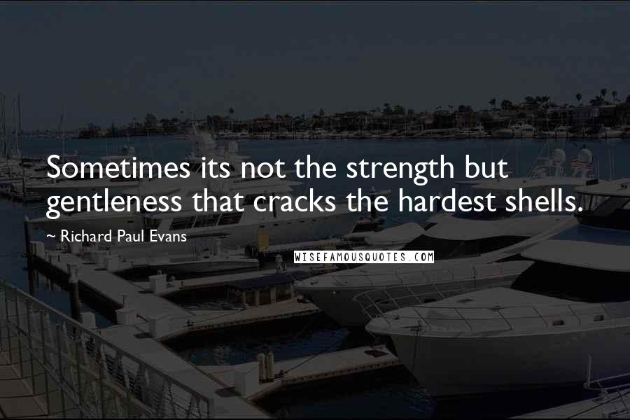 Richard Paul Evans Quotes: Sometimes its not the strength but gentleness that cracks the hardest shells.