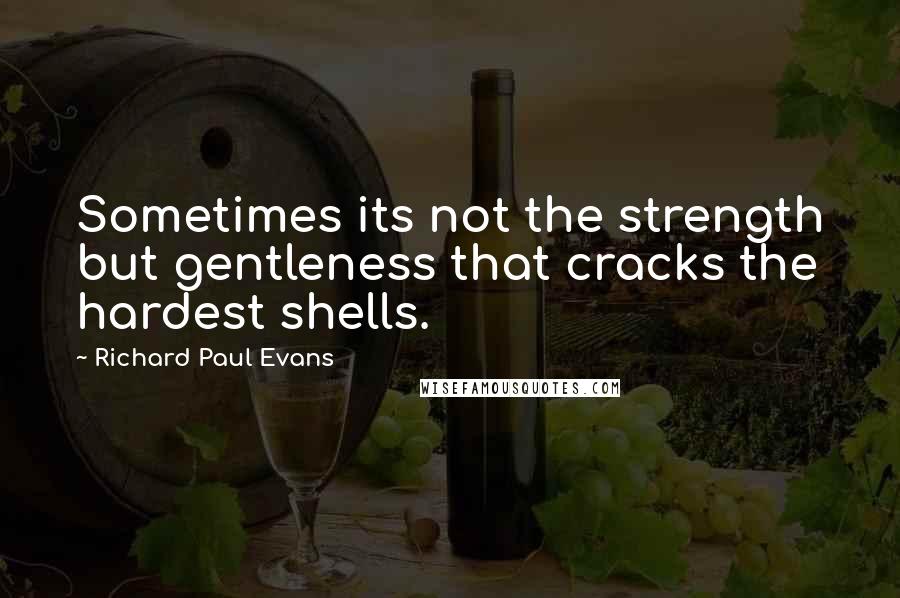 Richard Paul Evans Quotes: Sometimes its not the strength but gentleness that cracks the hardest shells.