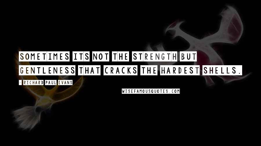 Richard Paul Evans Quotes: Sometimes its not the strength but gentleness that cracks the hardest shells.