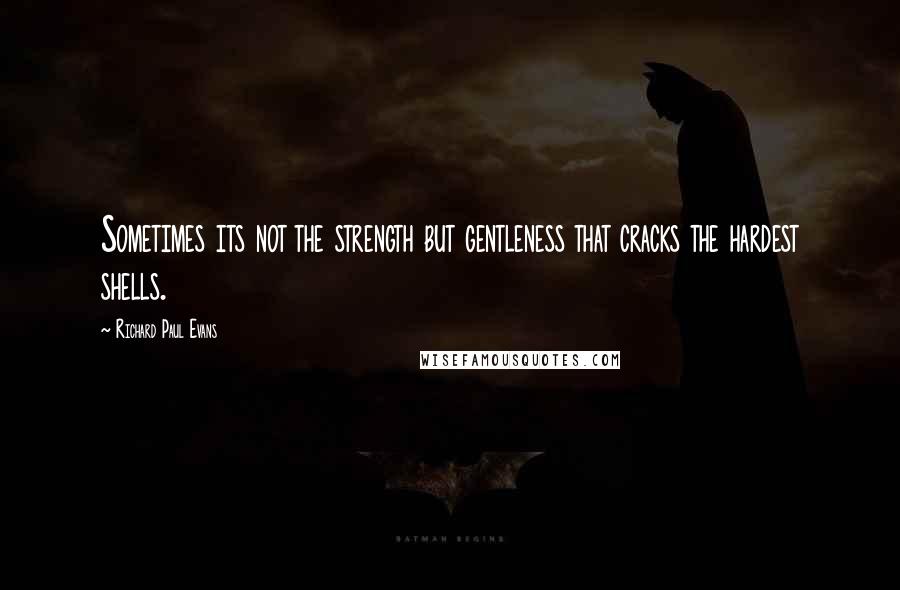 Richard Paul Evans Quotes: Sometimes its not the strength but gentleness that cracks the hardest shells.