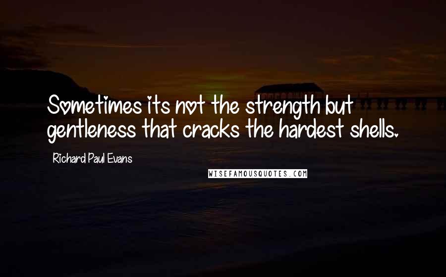 Richard Paul Evans Quotes: Sometimes its not the strength but gentleness that cracks the hardest shells.