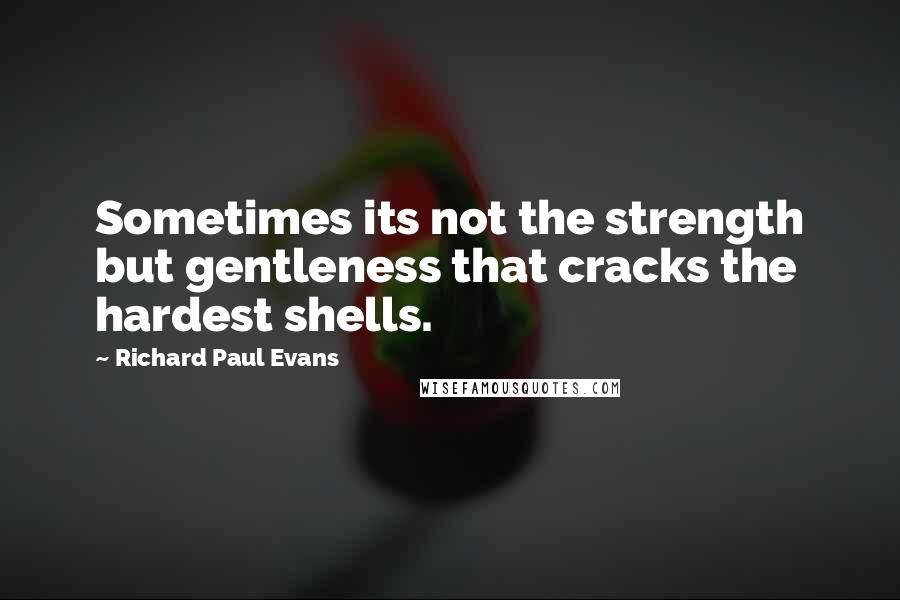 Richard Paul Evans Quotes: Sometimes its not the strength but gentleness that cracks the hardest shells.