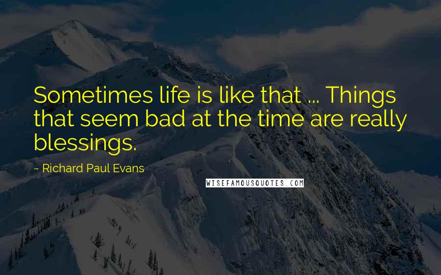 Richard Paul Evans Quotes: Sometimes life is like that ... Things that seem bad at the time are really blessings.