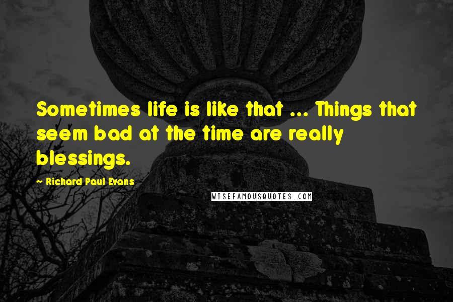 Richard Paul Evans Quotes: Sometimes life is like that ... Things that seem bad at the time are really blessings.