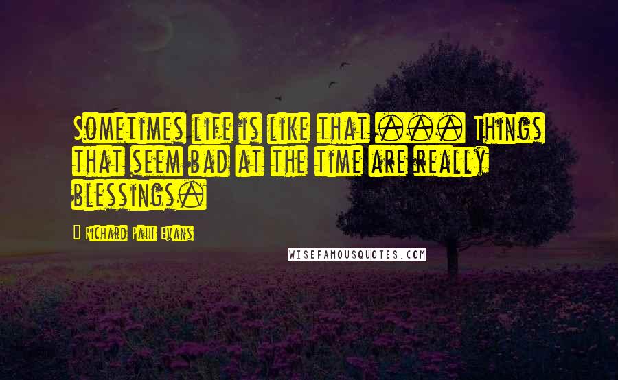 Richard Paul Evans Quotes: Sometimes life is like that ... Things that seem bad at the time are really blessings.