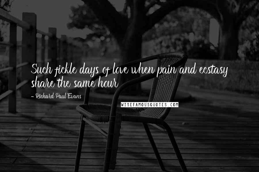 Richard Paul Evans Quotes: Such fickle days of love when pain and ecstasy share the same hour