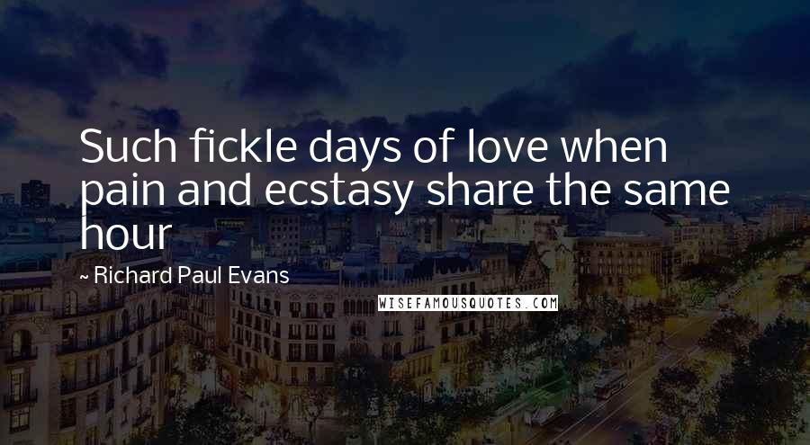 Richard Paul Evans Quotes: Such fickle days of love when pain and ecstasy share the same hour