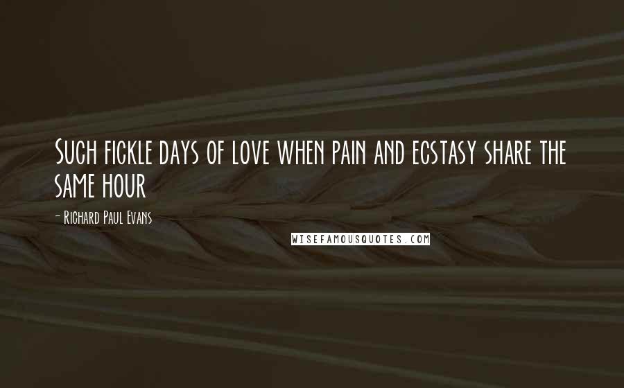 Richard Paul Evans Quotes: Such fickle days of love when pain and ecstasy share the same hour