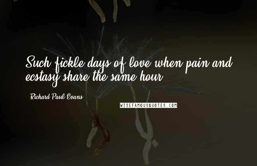 Richard Paul Evans Quotes: Such fickle days of love when pain and ecstasy share the same hour