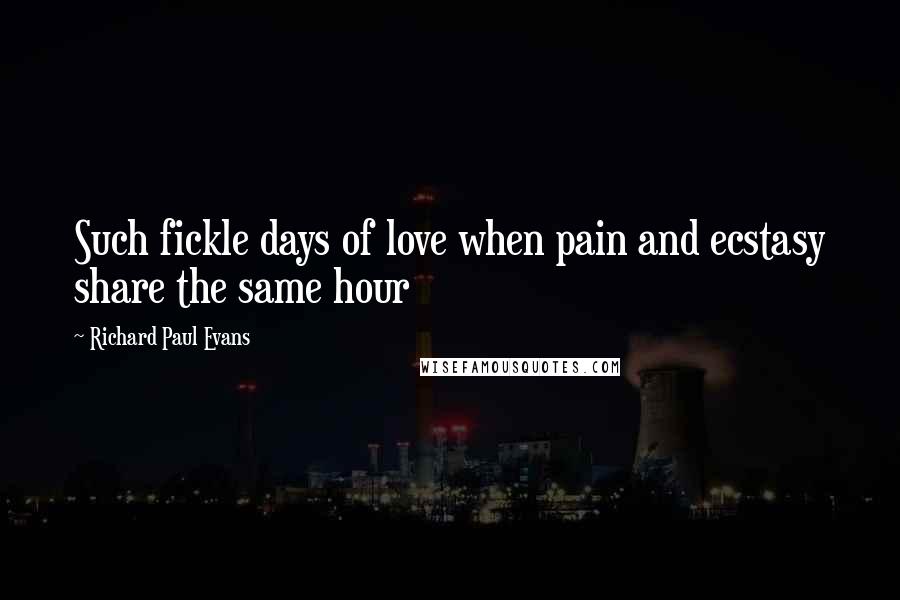 Richard Paul Evans Quotes: Such fickle days of love when pain and ecstasy share the same hour