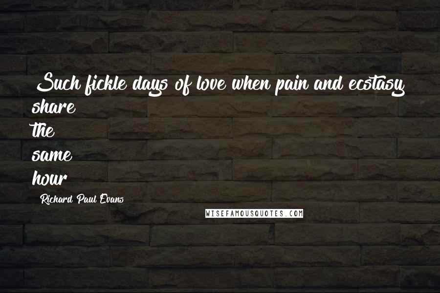 Richard Paul Evans Quotes: Such fickle days of love when pain and ecstasy share the same hour