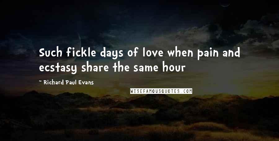 Richard Paul Evans Quotes: Such fickle days of love when pain and ecstasy share the same hour