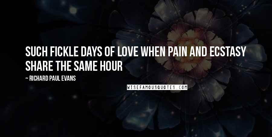 Richard Paul Evans Quotes: Such fickle days of love when pain and ecstasy share the same hour