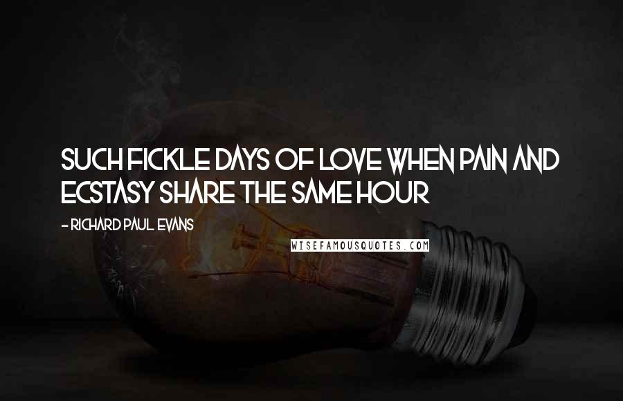 Richard Paul Evans Quotes: Such fickle days of love when pain and ecstasy share the same hour