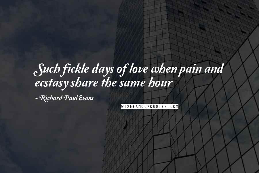 Richard Paul Evans Quotes: Such fickle days of love when pain and ecstasy share the same hour