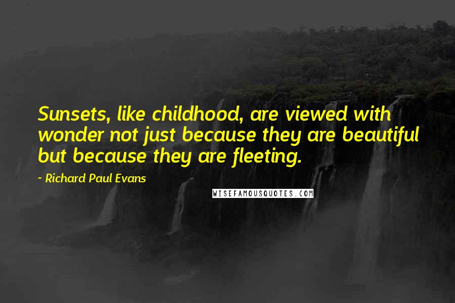 Richard Paul Evans Quotes: Sunsets, like childhood, are viewed with wonder not just because they are beautiful but because they are fleeting.