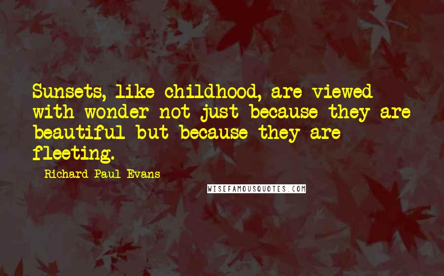 Richard Paul Evans Quotes: Sunsets, like childhood, are viewed with wonder not just because they are beautiful but because they are fleeting.