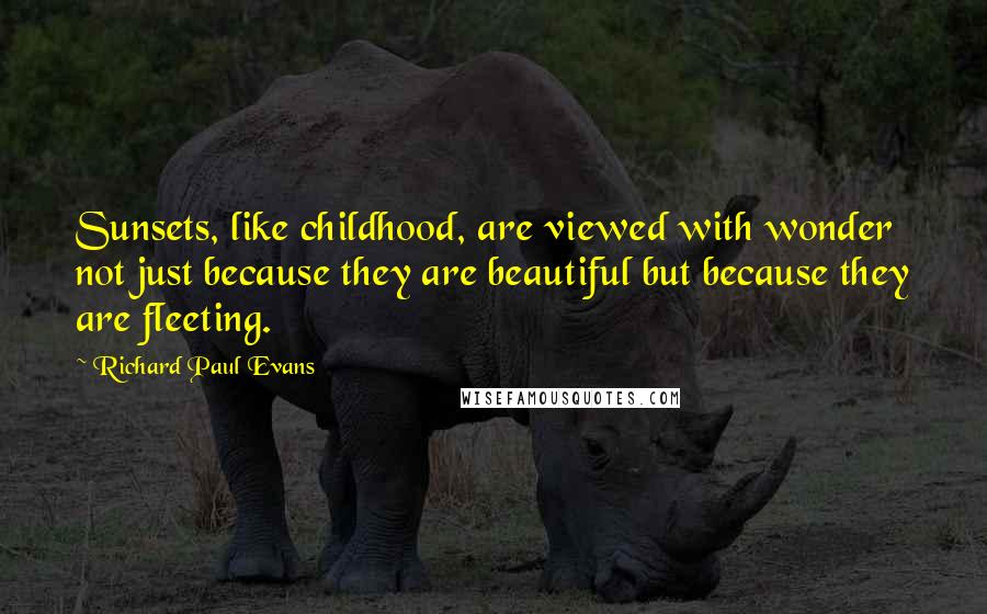 Richard Paul Evans Quotes: Sunsets, like childhood, are viewed with wonder not just because they are beautiful but because they are fleeting.