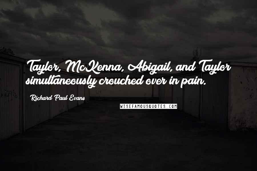 Richard Paul Evans Quotes: Taylor, McKenna, Abigail, and Taylor simultaneously crouched over in pain.