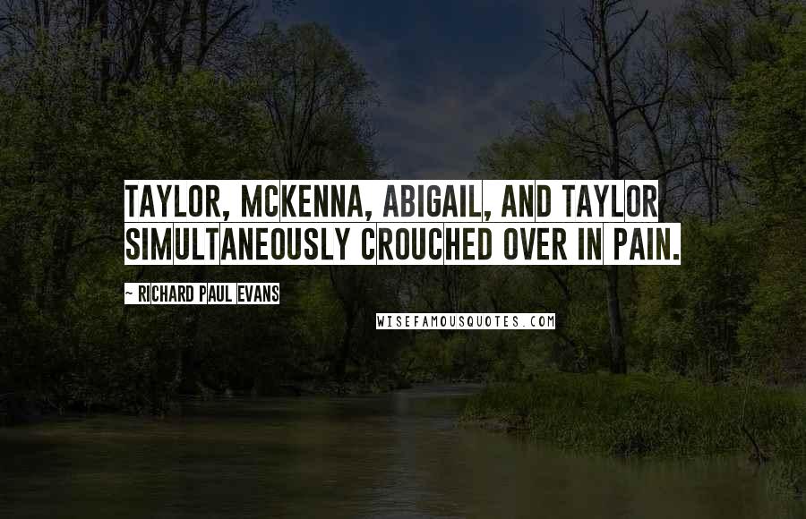 Richard Paul Evans Quotes: Taylor, McKenna, Abigail, and Taylor simultaneously crouched over in pain.