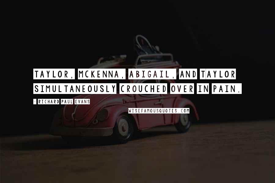 Richard Paul Evans Quotes: Taylor, McKenna, Abigail, and Taylor simultaneously crouched over in pain.