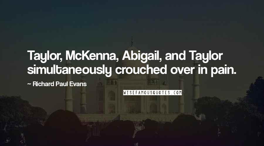 Richard Paul Evans Quotes: Taylor, McKenna, Abigail, and Taylor simultaneously crouched over in pain.