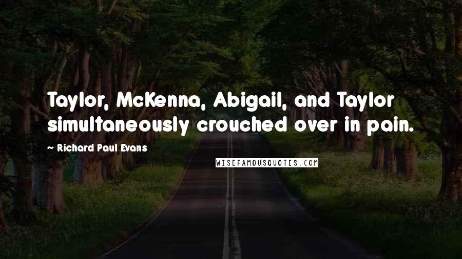 Richard Paul Evans Quotes: Taylor, McKenna, Abigail, and Taylor simultaneously crouched over in pain.