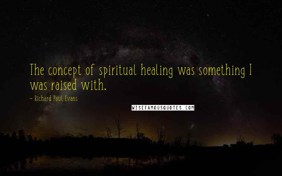 Richard Paul Evans Quotes: The concept of spiritual healing was something I was raised with.