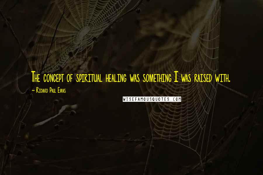 Richard Paul Evans Quotes: The concept of spiritual healing was something I was raised with.