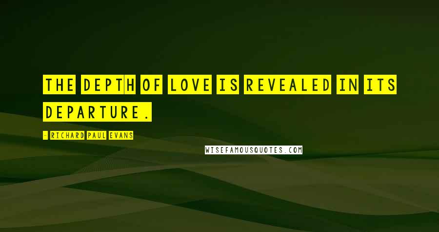 Richard Paul Evans Quotes: The depth of love is revealed in its departure.