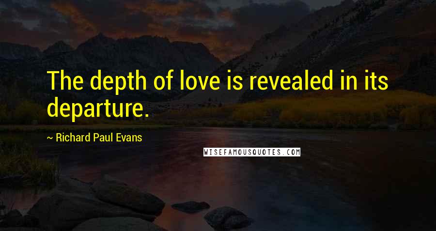 Richard Paul Evans Quotes: The depth of love is revealed in its departure.