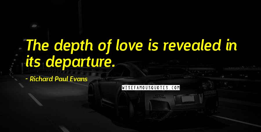 Richard Paul Evans Quotes: The depth of love is revealed in its departure.