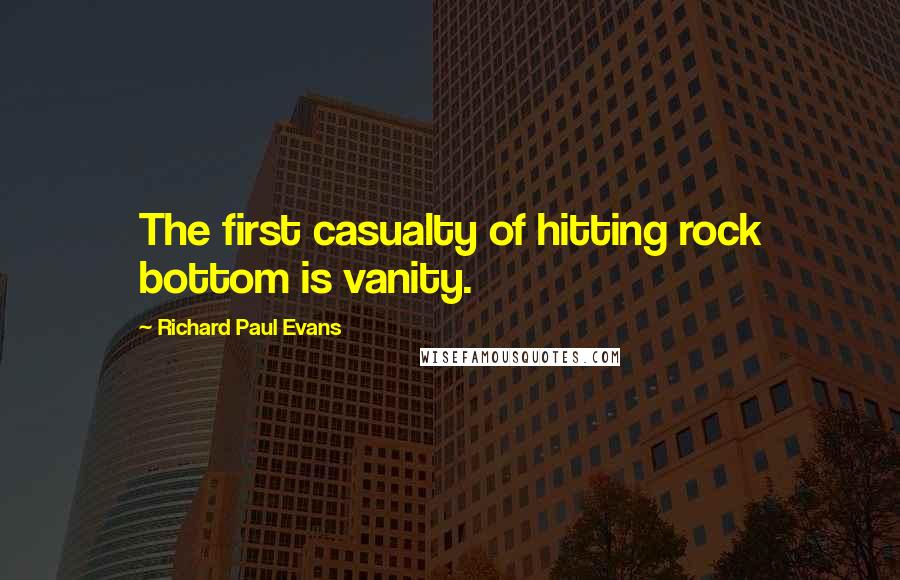 Richard Paul Evans Quotes: The first casualty of hitting rock bottom is vanity.